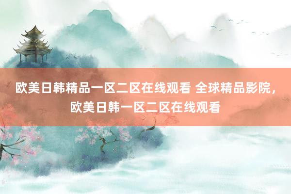 欧美日韩精品一区二区在线观看 全球精品影院，欧美日韩一区二区在线观看