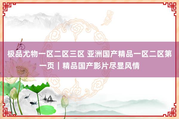 极品尤物一区二区三区 亚洲国产精品一区二区第一页｜精品国产影片尽显风情
