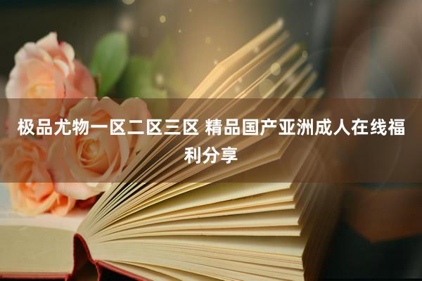 极品尤物一区二区三区 精品国产亚洲成人在线福利分享