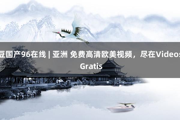 豆国产96在线 | 亚洲 免费高清欧美视频，尽在Videos Gratis