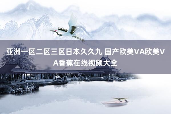 亚洲一区二区三区日本久久九 国产欧美VA欧美VA香蕉在线视频大全