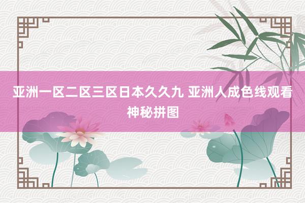 亚洲一区二区三区日本久久九 亚洲人成色线观看神秘拼图