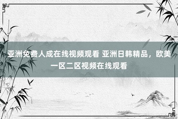 亚洲免费人成在线视频观看 亚洲日韩精品，欧美一区二区视频在线观看