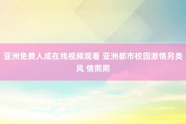 亚洲免费人成在线视频观看 亚洲都市校园激情另类风 情熙熙