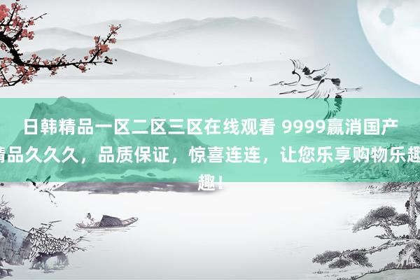 日韩精品一区二区三区在线观看 9999赢消国产精品久久久，品质保证，惊喜连连，让您乐享购物乐趣！